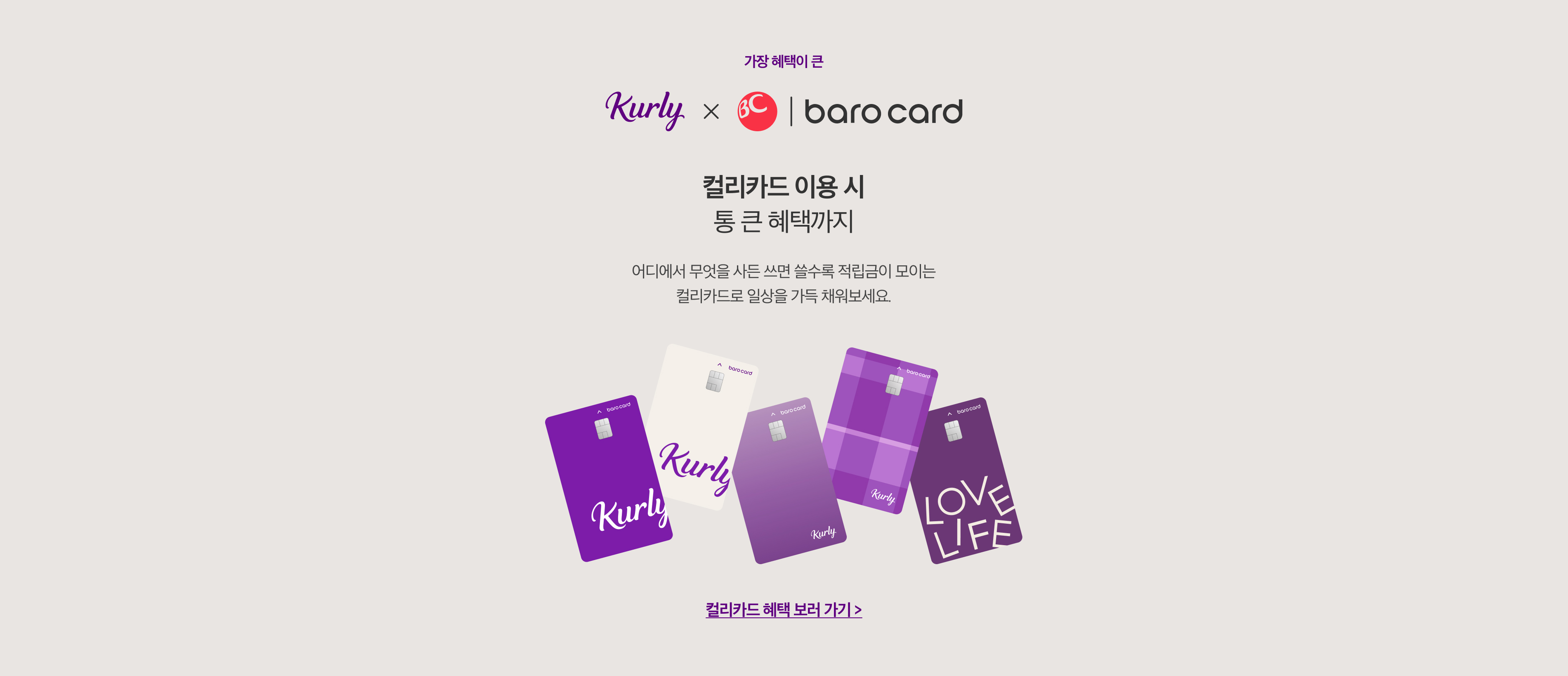 가장 혜택이 큰. kurly x baro card. 컬리카드 이용 시 통 큰 혜택까지. 어디에서 무엇을 사든 쓰면 쓸수록 적립금이 모이는 컬리카드로 일상을 가득 채워보세요.